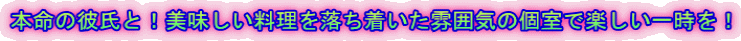 本命の彼氏と！美味しい料理を落ち着いた雰囲気の個室で楽しい一時を！