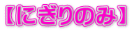 【にぎりのみ】