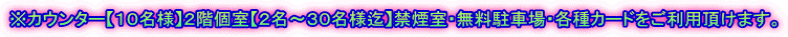 ※カウンター【10名様】2階個室【2名〜30名様迄】禁煙室・無料駐車場・各種カードをご利用頂けます。