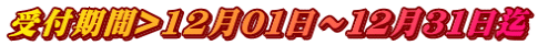 受付期間>12月０１日～１２月３１日迄
