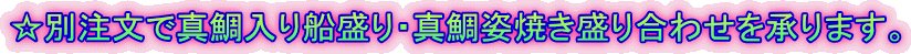 ☆別注文で真鯛入り船盛り・真鯛姿焼き盛り合わせを承ります。